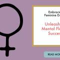 Harmonizing the Essence Within: Embracing Feminine Energy for Cultivating Mental Flow and Achieving Success